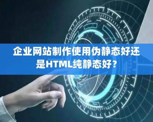 企業網站制作使用偽靜態好還是HTML純靜態好？