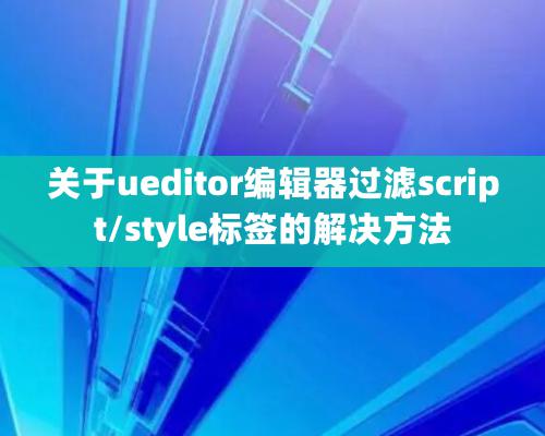 關于ueditor編輯器過濾script/style標簽的解決方法