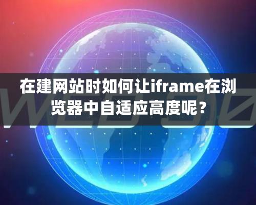 在建網站時如何讓iframe在瀏覽器中自適應高度呢？