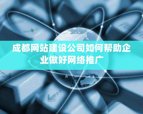 成都網站建設公司如何幫助企業(yè)做好網絡推廣