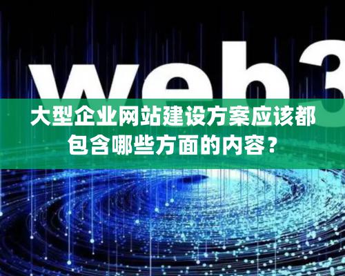 大型企業(yè)網站建設方案應該都包含哪些方面的內容？