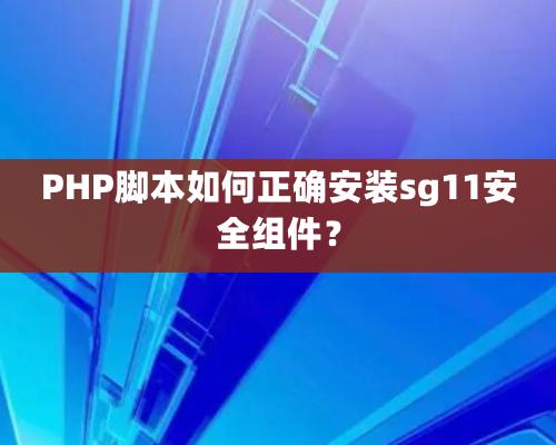 PHP腳本如何正確安裝sg11安全組件？